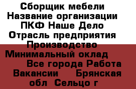 Сборщик мебели › Название организации ­ ПКФ Наше Дело › Отрасль предприятия ­ Производство › Минимальный оклад ­ 30 000 - Все города Работа » Вакансии   . Брянская обл.,Сельцо г.